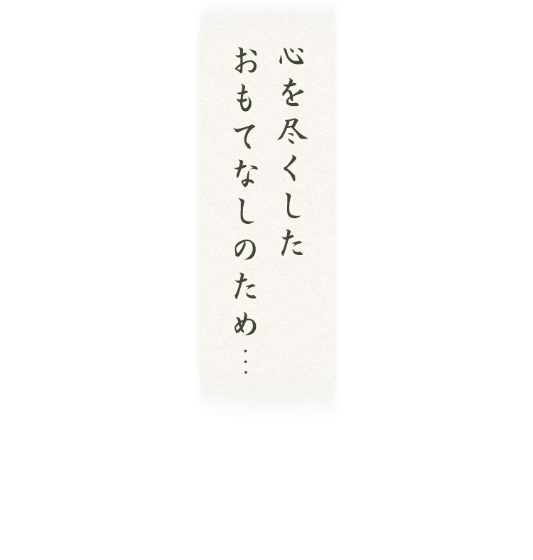 心を尽くしたおもてなしのため…